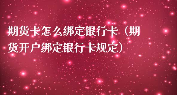 期货卡怎么绑定银行卡（期货开户绑定银行卡规定）_https://www.iteshow.com_原油期货_第1张