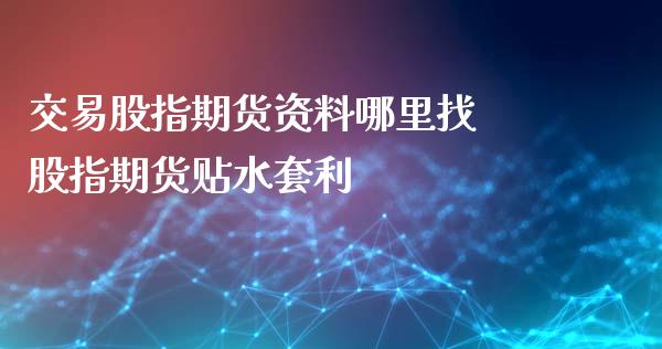 交易股指期货资料哪里找 股指期货贴水套利_https://www.iteshow.com_原油期货_第1张