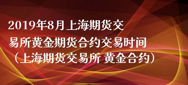 2019年8月上海期货交易所黄金期货合约交易时间（上海期货交易所 黄金合约）_https://www.iteshow.com_期货开户_第1张