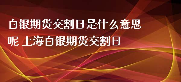 白银期货交割日是什么意思呢 上海白银期货交割日_https://www.iteshow.com_期货百科_第1张