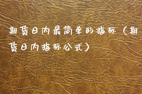 期货日内最简单的指标（期货日内指标公式）_https://www.iteshow.com_期货手续费_第1张