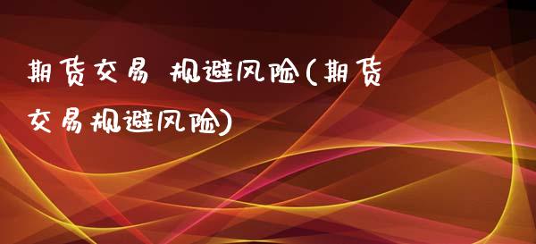 期货交易 规避风险(期货交易规避风险)_https://www.iteshow.com_股指期货_第1张