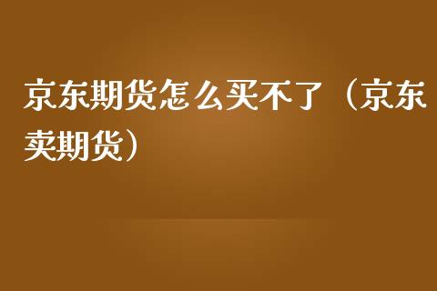 京东期货怎么买不了（京东卖期货）_https://www.iteshow.com_股指期权_第1张