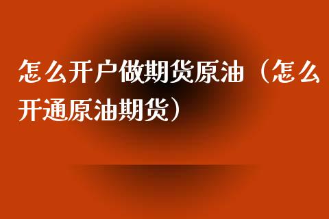 怎么开户做期货原油（怎么开通原油期货）_https://www.iteshow.com_期货知识_第1张