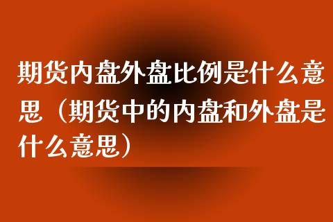 期货内盘外盘比例是什么意思（期货中的内盘和外盘是什么意思）_https://www.iteshow.com_原油期货_第1张