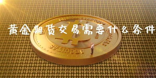 黄金期货交易需要什么条件_https://www.iteshow.com_期货开户_第1张