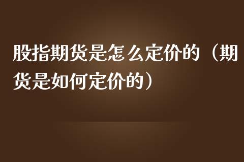 股指期货是怎么定价的（期货是如何定价的）_https://www.iteshow.com_原油期货_第1张