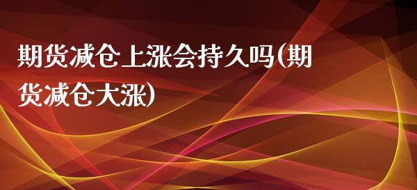 期货减仓上涨会持久吗(期货减仓大涨)_https://www.iteshow.com_商品期权_第1张