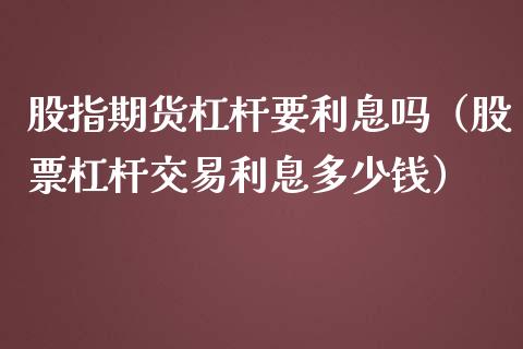 股指期货杠杆要利息吗（股票杠杆交易利息多少钱）_https://www.iteshow.com_股指期权_第1张