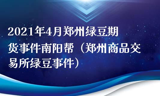 2021年4月郑州绿豆期货事件南阳帮（郑州商品交易所绿豆事件）_https://www.iteshow.com_期货公司_第1张