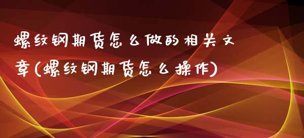 螺纹钢期货怎么做的相关文章(螺纹钢期货怎么操作)_https://www.iteshow.com_期货手续费_第1张