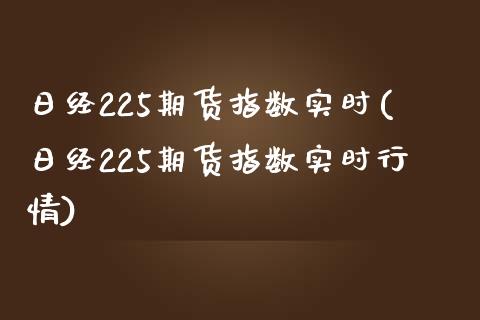 日经225期货指数实时(日经225期货指数实时行情)_https://www.iteshow.com_期货手续费_第1张