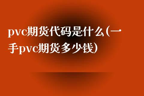 pvc期货代码是什么(一手pvc期货多少钱)_https://www.iteshow.com_期货手续费_第1张