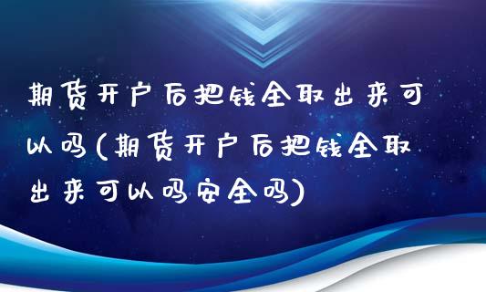 期货开户后把钱全取出来可以吗(期货开户后把钱全取出来可以吗安全吗)_https://www.iteshow.com_期货手续费_第1张