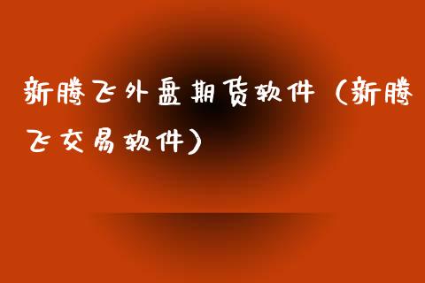 新腾飞外盘期货软件（新腾飞交易软件）_https://www.iteshow.com_期货知识_第1张