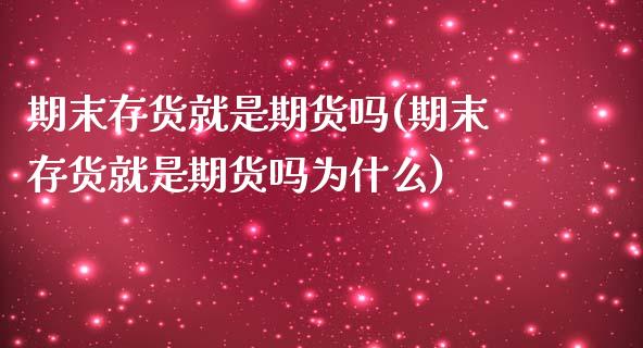 期末存货就是期货吗(期末存货就是期货吗为什么)_https://www.iteshow.com_期货开户_第1张