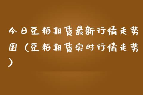 今日豆粕期货最新行情走势图（豆粕期货实时行情走势）_https://www.iteshow.com_原油期货_第1张