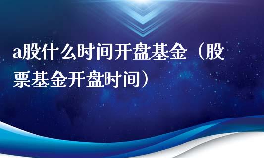 a股什么时间开盘基金（股票基金开盘时间）_https://www.iteshow.com_基金_第1张