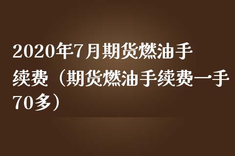 2020年7月期货燃油手续费（期货燃油手续费一手70多）_https://www.iteshow.com_期货手续费_第1张