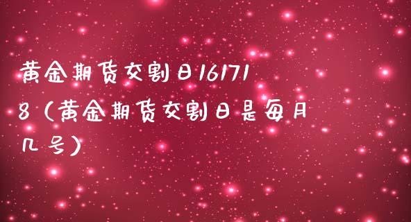 黄金期货交割日161718（黄金期货交割日是每月几号）_https://www.iteshow.com_商品期权_第1张