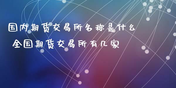 国内期货交易所名称是什么 全国期货交易所有几家_https://www.iteshow.com_黄金期货_第1张