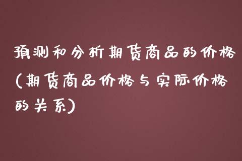 预测和分析期货商品的价格(期货商品价格与实际价格的关系)_https://www.iteshow.com_期货百科_第1张