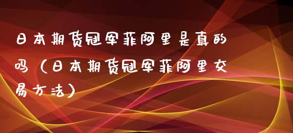 日本期货冠军菲阿里是真的吗（日本期货冠军菲阿里交易方法）_https://www.iteshow.com_黄金期货_第1张