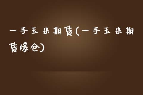 一手玉米期货(一手玉米期货爆仓)_https://www.iteshow.com_期货公司_第1张