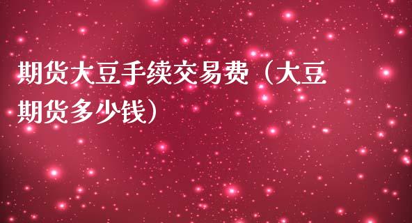 期货大豆手续交易费（大豆期货多少钱）_https://www.iteshow.com_期货交易_第1张