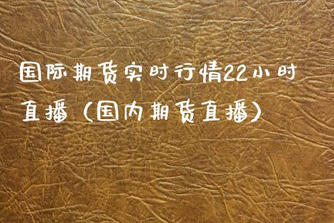 国际期货实时行情22小时直播（国内期货直播）_https://www.iteshow.com_原油期货_第1张