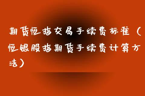 期货恒指交易手续费标准（恒银股指期货手续费计算方法）_https://www.iteshow.com_期货知识_第1张