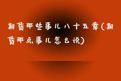 期货那些事儿八十五章(期货那点事儿怎么说)_https://www.iteshow.com_期货百科_第1张