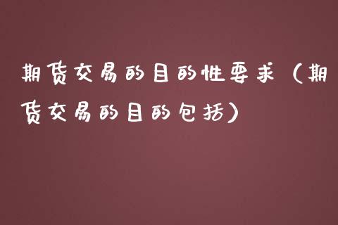 期货交易的目的性要求（期货交易的目的包括）_https://www.iteshow.com_股指期货_第1张