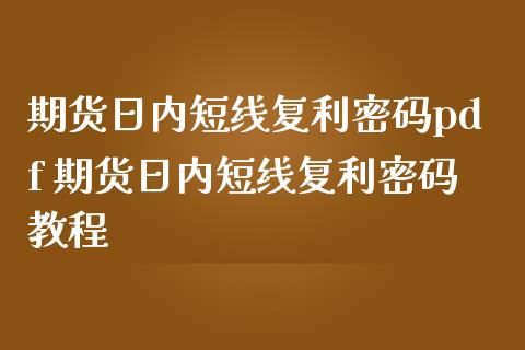 期货日内短线复利密码pdf 期货日内短线复利密码教程_https://www.iteshow.com_原油期货_第1张