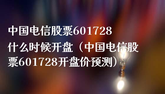 中国电信股票601728什么时候开盘（中国电信股票601728开盘价预测）_https://www.iteshow.com_股票_第1张