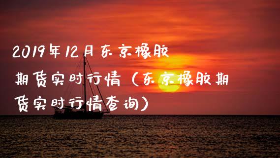 2019年12月东京橡胶期货实时行情（东京橡胶期货实时行情查询）_https://www.iteshow.com_期货公司_第1张