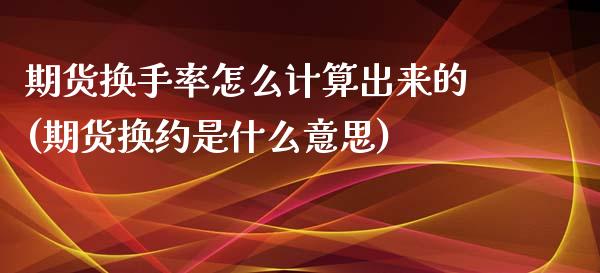 期货换手率怎么计算出来的(期货换约是什么意思)_https://www.iteshow.com_商品期货_第1张