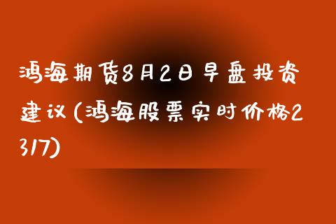 鸿海期货8月2日早盘投资建议(鸿海股票实时价格2317)_https://www.iteshow.com_期货交易_第1张