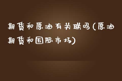 期货和原油有关联吗(原油期货和国际市场)_https://www.iteshow.com_期货手续费_第1张