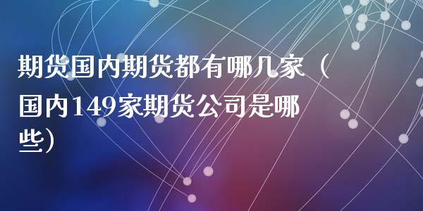 期货国内期货都有哪几家（国内149家期货公司是哪些）_https://www.iteshow.com_商品期货_第1张