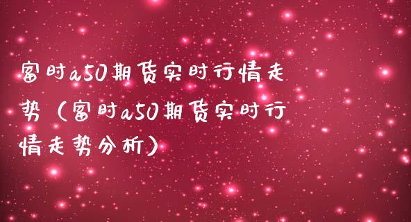 富时a50期货实时行情走势（富时a50期货实时行情走势分析）_https://www.iteshow.com_期货品种_第1张