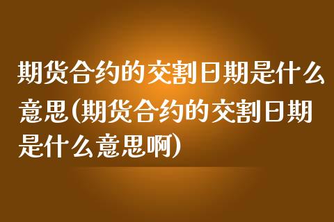 期货合约的交割日期是什么意思(期货合约的交割日期是什么意思啊)_https://www.iteshow.com_原油期货_第1张