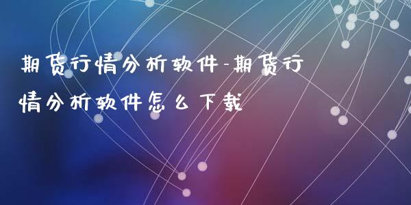 期货行情分析软件-期货行情分析软件怎么下载_https://www.iteshow.com_期货品种_第1张