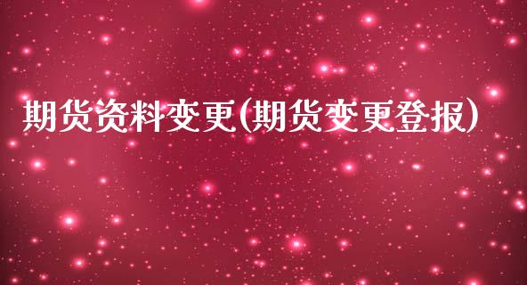 期货资料变更(期货变更登报)_https://www.iteshow.com_商品期货_第1张