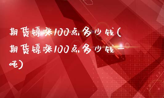 期货镍涨100点多少钱(期货镍涨100点多少钱一吨)_https://www.iteshow.com_期货知识_第1张