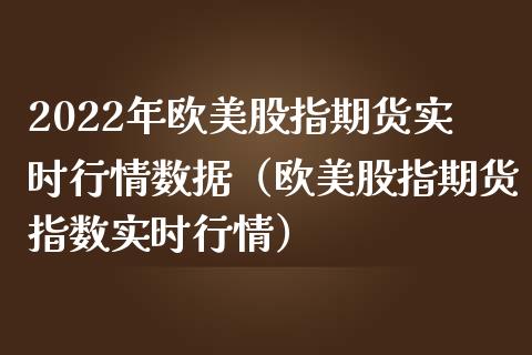 2022年欧美股指期货实时行情数据（欧美股指期货指数实时行情）_https://www.iteshow.com_期货交易_第1张