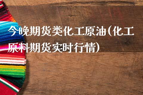 今晚期货类化工原油(化工原料期货实时行情)_https://www.iteshow.com_期货开户_第1张