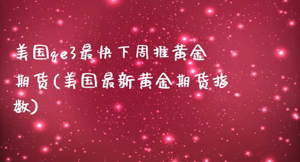 美国qe3最快下周推黄金期货(美国最新黄金期货指数)_https://www.iteshow.com_期货百科_第1张