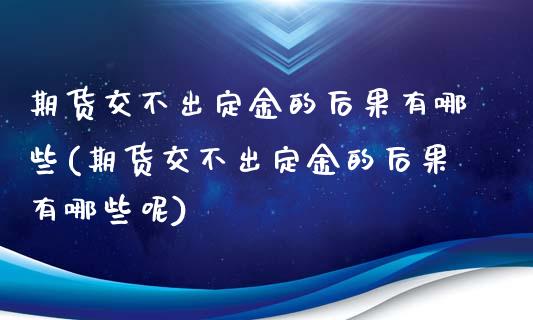 期货交不出定金的后果有哪些(期货交不出定金的后果有哪些呢)_https://www.iteshow.com_期货手续费_第1张