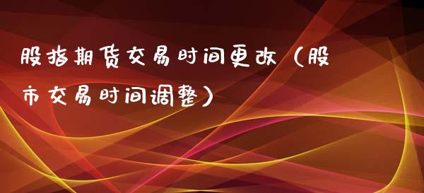 股指期货交易时间更改（股市交易时间调整）_https://www.iteshow.com_期货手续费_第1张